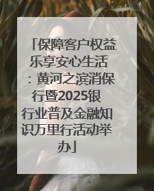 保障客户权益 乐享安心生活：黄河之滨消保行暨2025银行业普及金融知识万里行活动举办