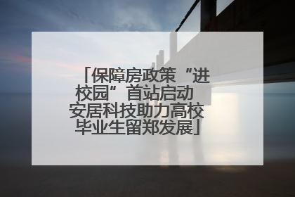 保障房政策“进校园”首站启动 安居科技助力高校毕业生留郑发展