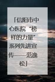 信阳市中心医院“榜样的力量”系列先进宣传——范逸松