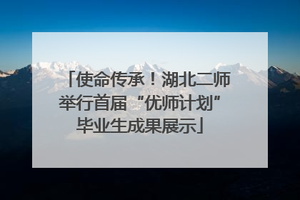 使命传承！湖北二师举行首届“优师计划”毕业生成果展示