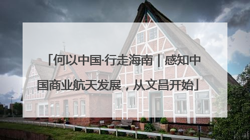 何以中国·行走海南｜感知中国商业航天发展，从文昌开始