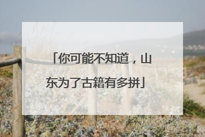 你可能不知道，山东为了古籍有多拼