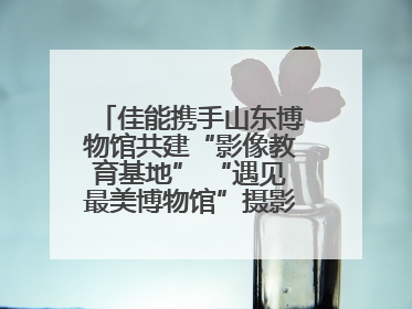 佳能携手山东博物馆共建“影像教育基地” “遇见最美博物馆”摄影大赛同步启幕