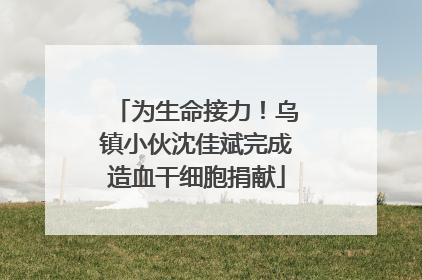 为生命接力！乌镇小伙沈佳斌完成造血干细胞捐献