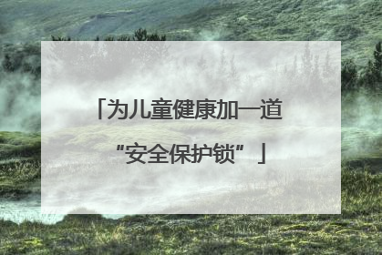 为儿童健康加一道“安全保护锁”