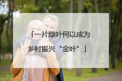一片绿叶何以成为乡村振兴“金叶”