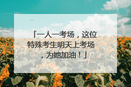 一人一考场，这位特殊考生明天上考场，为她加油！