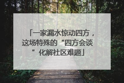 一家漏水惊动四方，这场特殊的“四方会谈”化解社区难题