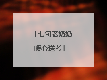 七旬老奶奶暖心送考
