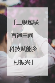 三级包联直通田间 科技赋能乡村振兴