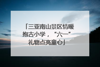 三亚南山景区情暖抱古小学，“六一”礼物点亮童心