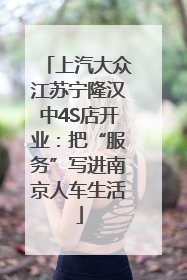 上汽大众江苏宁隆汉中4S店开业：把“服务”写进南京人车生活