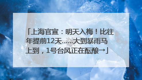 上海官宣：明天入梅！比往年提前12天……大到暴雨马上到，1号台风正在酝酿→