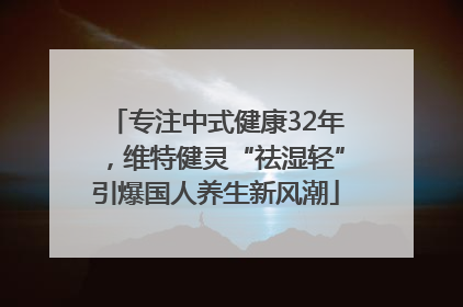 专注中式健康32年，维特健灵“祛湿轻”引爆国人养生新风潮