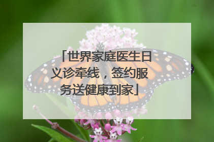 世界家庭医生日义诊牵线，签约服务送健康到家