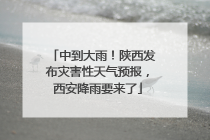 中到大雨！陕西发布灾害性天气预报，西安降雨要来了