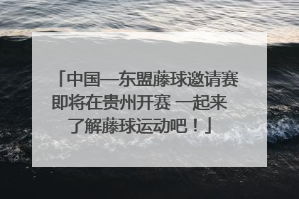 中国—东盟藤球邀请赛即将在贵州开赛 一起来了解藤球运动吧！