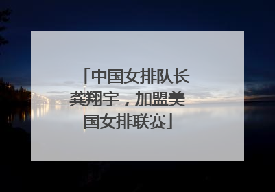 中国女排队长龚翔宇,加盟美国女排联赛