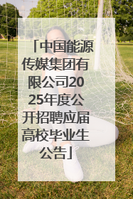 中国能源传媒集团有限公司2025年度公开招聘应届高校毕业生公告
