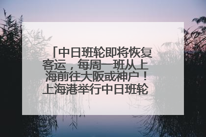 中日班轮即将恢复客运，每周一班从上海前往大阪或神户！上海港举行中日班轮船港联动应急演练
