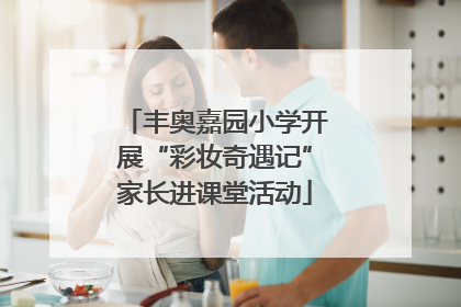 丰奥嘉园小学开展“彩妆奇遇记”家长进课堂活动