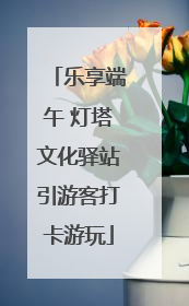 乐享端午 灯塔文化驿站引游客打卡游玩