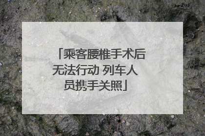 乘客腰椎手术后无法行动 列车人员携手关照