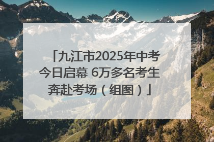 九江市2025年中考今日启幕 6万多名考生奔赴考场（组图）