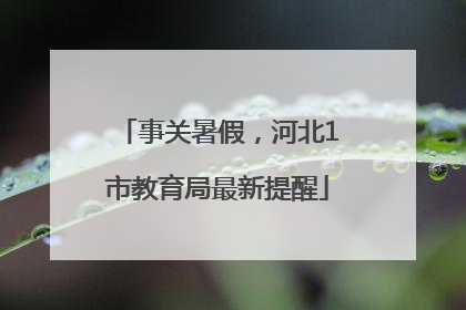 事关暑假，河北1市教育局最新提醒