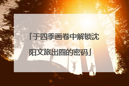 于四季画卷中解锁沈阳文旅出圈的密码