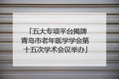 五大专项平台揭牌 青岛市老年医学学会第十五次学术会议举办