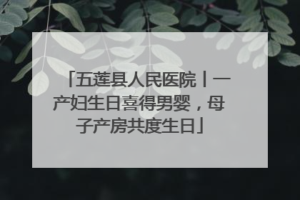 五莲县人民医院丨一产妇生日喜得男婴，母子产房共度生日