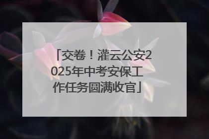 交卷！灌云公安2025年中考安保工作任务圆满收官
