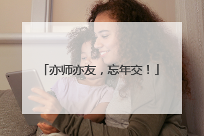 亦师亦友，忘年交！
