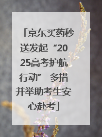 京东买药秒送发起“2025高考护航行动” 多措并举助考生安心赴考