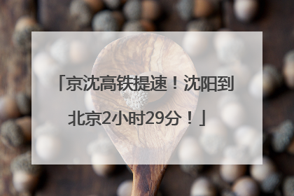 京沈高铁提速！沈阳到北京2小时29分！