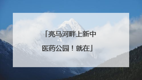 亮马河畔上新中医药公园！就在