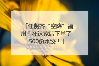 任贤齐“空降”福州！在这家店下单了500份水饺！