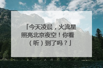今天凌晨，火流星照亮北京夜空！你看（听）到了吗？