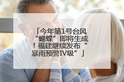 今年第1号台风“蝴蝶”即将生成！福建继续发布“暴雨预警Ⅳ级”