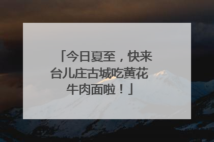 今日夏至，快来台儿庄古城吃黄花牛肉面啦！
