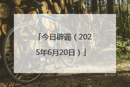 今日辟谣（2025年6月20日）