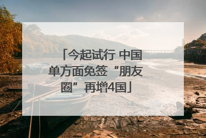 今起试行 中国单方面免签“朋友圈”再增4国