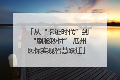 从“卡证时代”到“刷脸秒付” 瓜州医保实现智慧跃迁