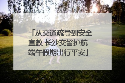 从交通疏导到安全宣教 长沙交警护航端午假期出行平安