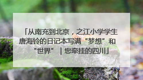 从南充到北京，之江小学学生唐海铃的日记本写满“梦想”和“世界”｜您牵挂的四川