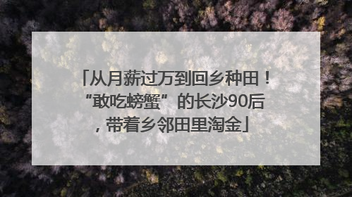 从月薪过万到回乡种田！“敢吃螃蟹”的长沙90后，带着乡邻田里淘金
