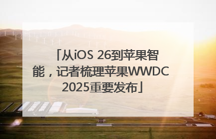 从iOS 26到苹果智能，记者梳理苹果WWDC 2025重要发布