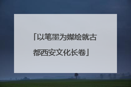 以笔墨为媒绘就古都西安文化长卷