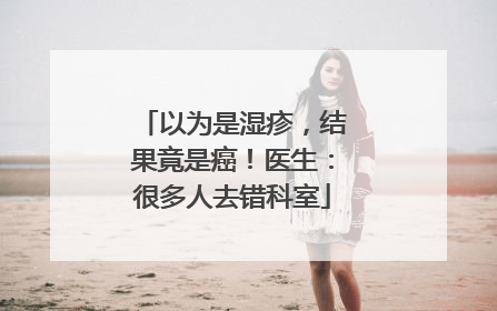以为是湿疹，结果竟是癌！医生：很多人去错科室